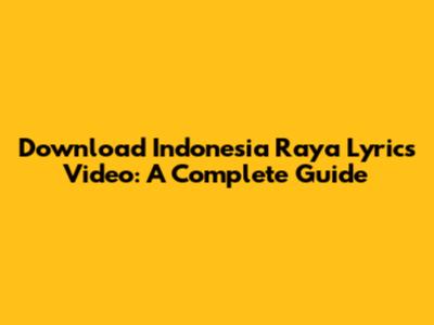 Download Indonesia Raya Lyrics Video: A Complete Guide