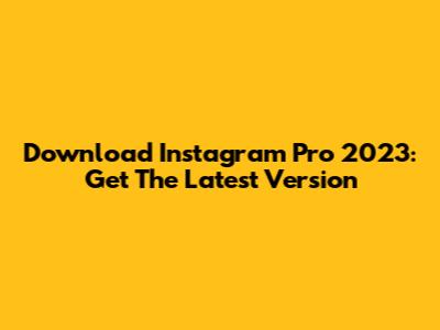 Download Instagram Pro 2023: Get The Latest Version
