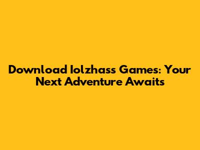 Download Iolzhass Games: Your Next Adventure Awaits