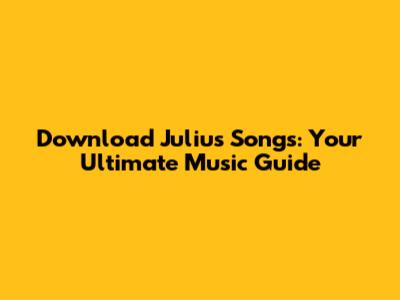 Download Julius Songs: Your Ultimate Music Guide