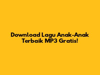 Download Lagu Anak-Anak Terbaik MP3 Gratis!