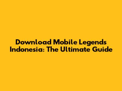 Download Mobile Legends Indonesia: The Ultimate Guide