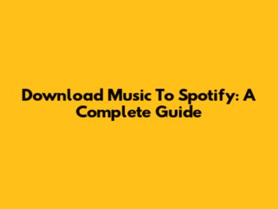 Download Music To Spotify: A Complete Guide