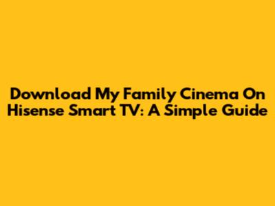 Download My Family Cinema On Hisense Smart TV: A Simple Guide
