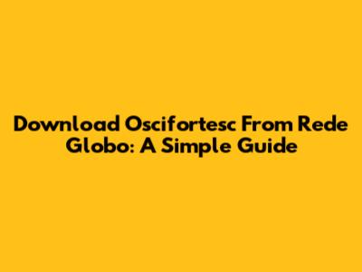 Download Oscifortesc From Rede Globo: A Simple Guide
