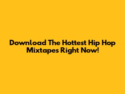 Download The Hottest Hip Hop Mixtapes Right Now!