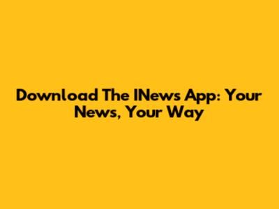 Download The INews App: Your News, Your Way