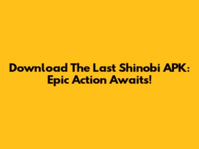 Download The Last Shinobi APK: Epic Action Awaits!
