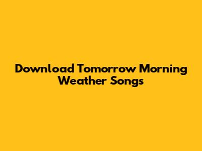 Download Tomorrow Morning Weather Songs