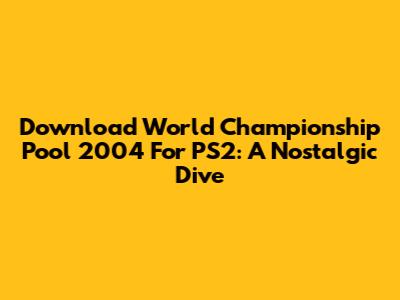 Download World Championship Pool 2004 For PS2: A Nostalgic Dive
