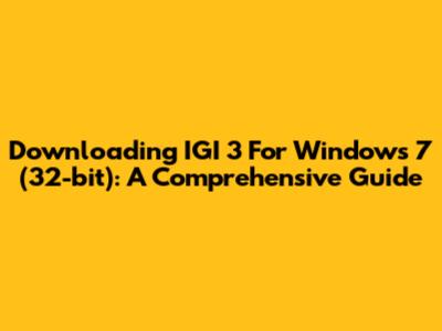 Downloading IGI 3 For Windows 7 (32-bit): A Comprehensive Guide