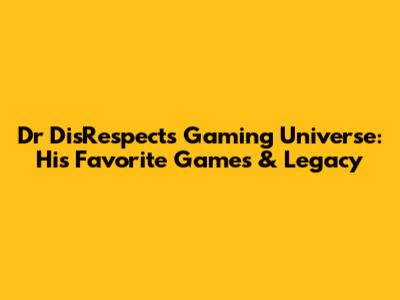 Dr DisRespect's Gaming Universe: His Favorite Games & Legacy
