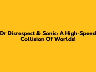 Dr Disrespect & Sonic: A High-Speed Collision Of Worlds!