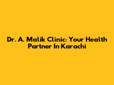 Dr. A. Malik Clinic: Your Health Partner In Karachi