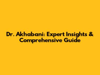 Dr. Akhabani: Expert Insights & Comprehensive Guide