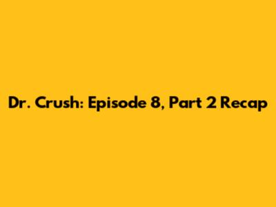Dr. Crush: Episode 8, Part 2 Recap