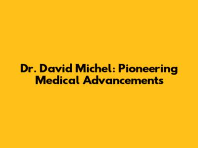 Dr. David Michel: Pioneering Medical Advancements