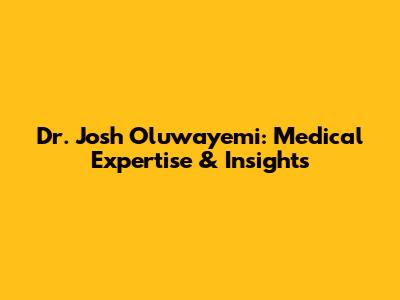 Dr. Josh Oluwayemi: Medical Expertise & Insights