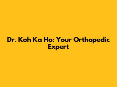 Dr. Koh Ka Ho: Your Orthopedic Expert