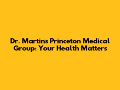 Dr. Martin's Princeton Medical Group: Your Health Matters