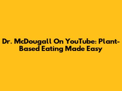 Dr. McDougall On YouTube: Plant-Based Eating Made Easy