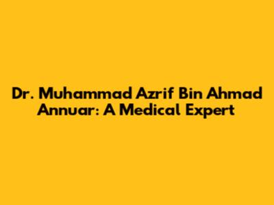Dr. Muhammad Azrif Bin Ahmad Annuar: A Medical Expert