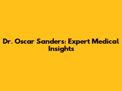 Dr. Oscar Sanders: Expert Medical Insights