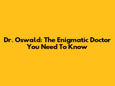 Dr. Oswald: The Enigmatic Doctor You Need To Know