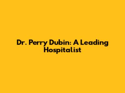 Dr. Perry Dubin: A Leading Hospitalist