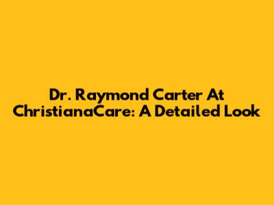 Dr. Raymond Carter At ChristianaCare: A Detailed Look