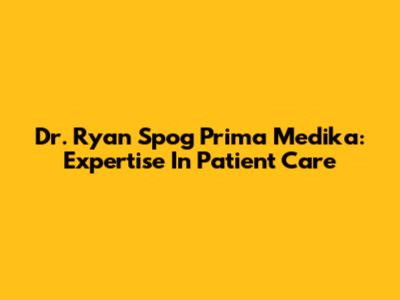 Dr. Ryan Spog Prima Medika: Expertise In Patient Care