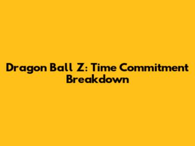 Dragon Ball Z: Time Commitment Breakdown