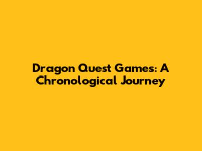 Dragon Quest Games: A Chronological Journey