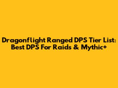 Dragonflight Ranged DPS Tier List: Best DPS For Raids & Mythic+