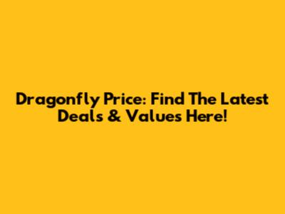 Dragonfly Price: Find The Latest Deals & Values Here!