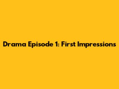 Drama Episode 1: First Impressions