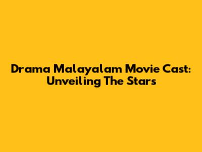 Drama Malayalam Movie Cast: Unveiling The Stars