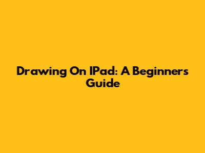 Drawing On IPad: A Beginner's Guide