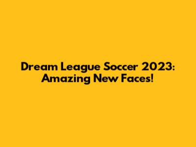 Dream League Soccer 2023: Amazing New Faces!