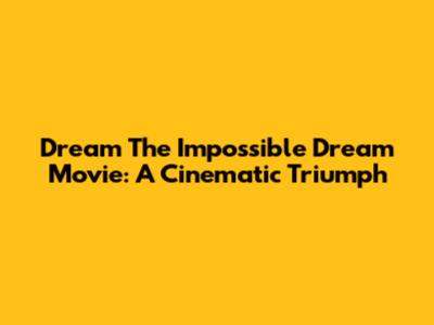 Dream The Impossible Dream Movie: A Cinematic Triumph