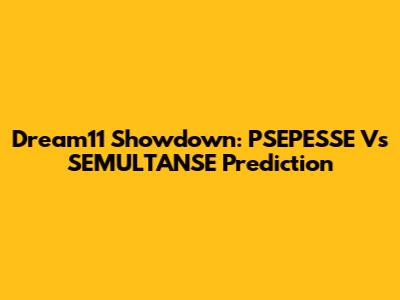 Dream11 Showdown: PSEPESSE Vs SEMULTANSE Prediction