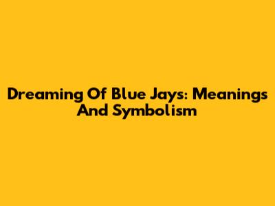 Dreaming Of Blue Jays: Meanings And Symbolism