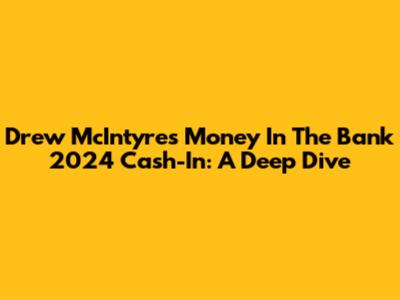 Drew McIntyre's Money In The Bank 2024 Cash-In: A Deep Dive