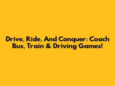 Drive, Ride, And Conquer: Coach Bus, Train & Driving Games!