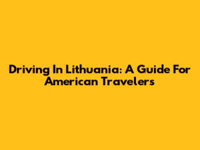 Driving In Lithuania: A Guide For American Travelers