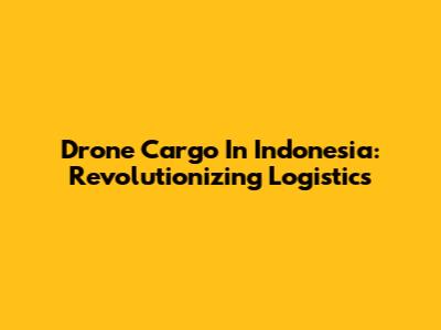 Drone Cargo In Indonesia: Revolutionizing Logistics