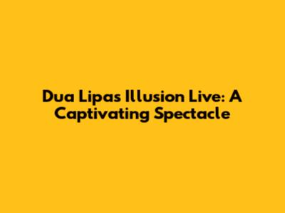 Dua Lipa's Illusion Live: A Captivating Spectacle