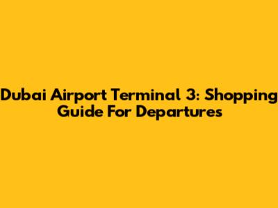 Dubai Airport Terminal 3: Shopping Guide For Departures