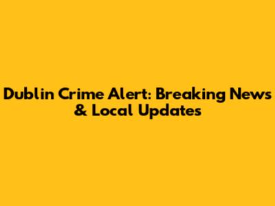 Dublin Crime Alert: Breaking News & Local Updates