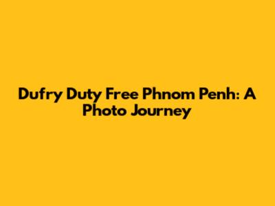 Dufry Duty Free Phnom Penh: A Photo Journey
